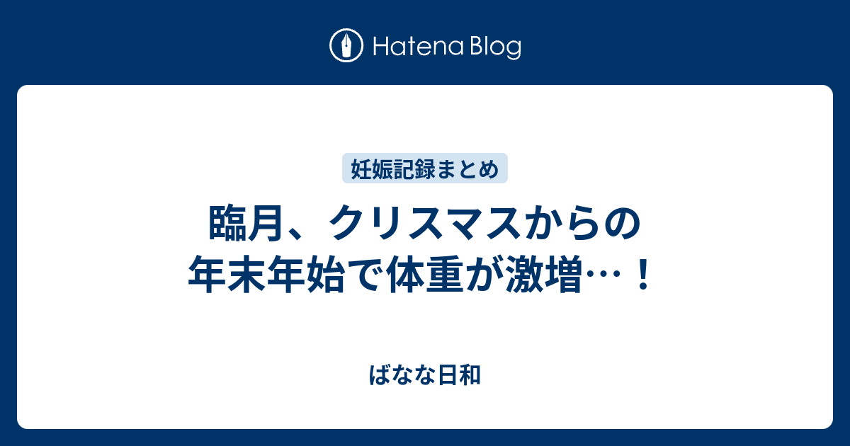 臨月 クリスマスからの年末年始で体重が激増 ばなな日和