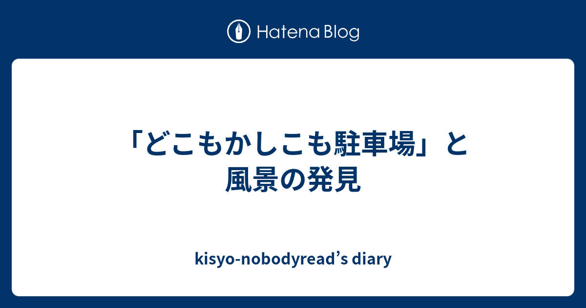 どこもかしこも駐車場 と風景の発見 Kisyo Nobodyread S Diary