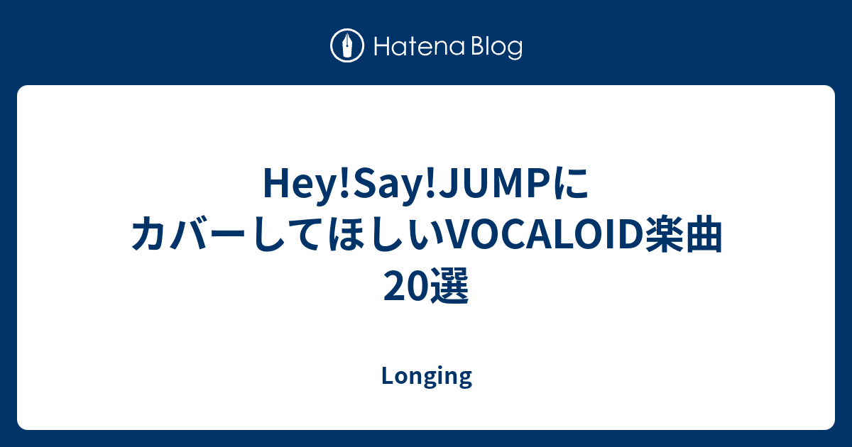 Hey Say Jumpにカバーしてほしいvocaloid楽曲選 Longing