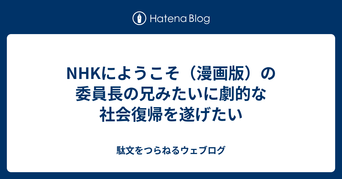 Nhkにようこそ 漫画版 の委員長の兄みたいに劇的な社会復帰を遂げたい 駄文をつらねるウェブログ