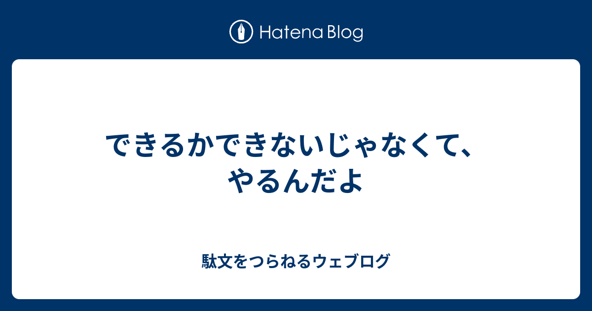 できるかできないじゃなくて、やるんだよ - 駄文をつらねるウェブログ