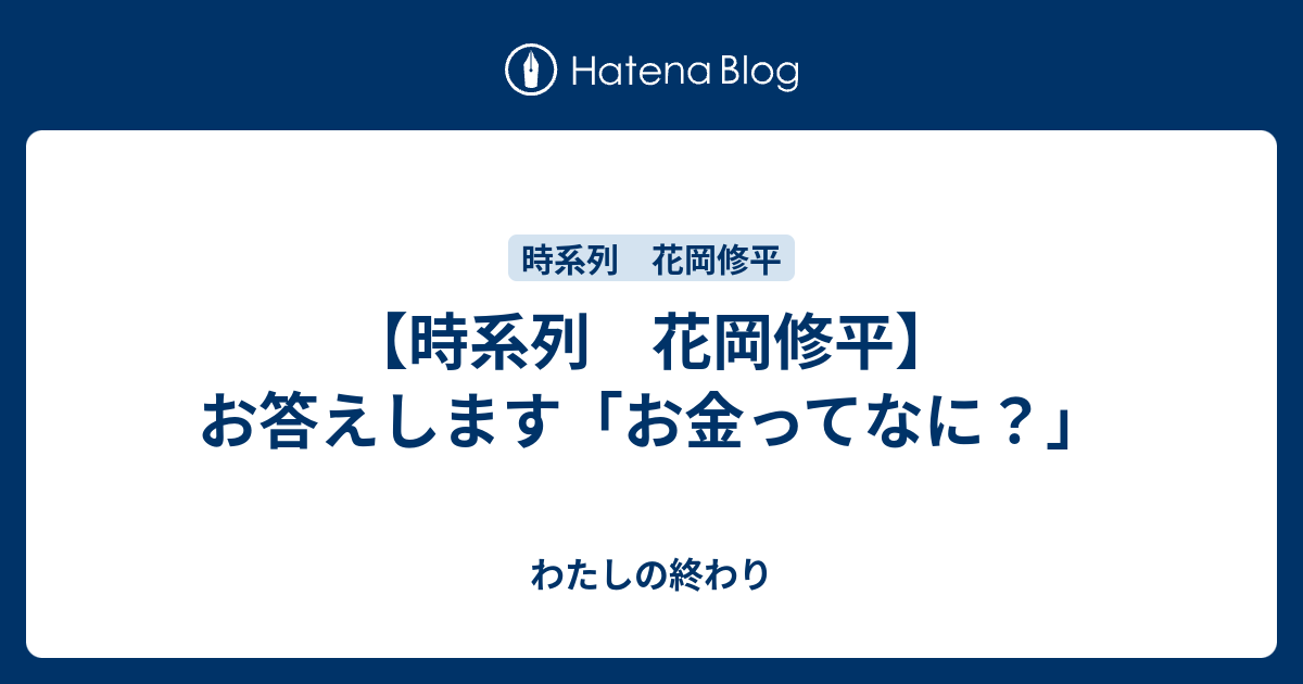 時系列 花岡修平 お答えします お金ってなに わたしの終わり