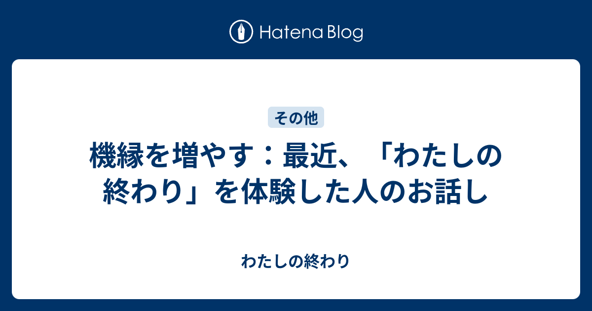 機縁を増やす 最近 わたしの終わり を体験した人のお話し わたしの終わり