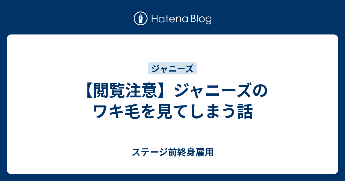 閲覧注意 ジャニーズのワキ毛を見てしまう話 ステージ前終身雇用