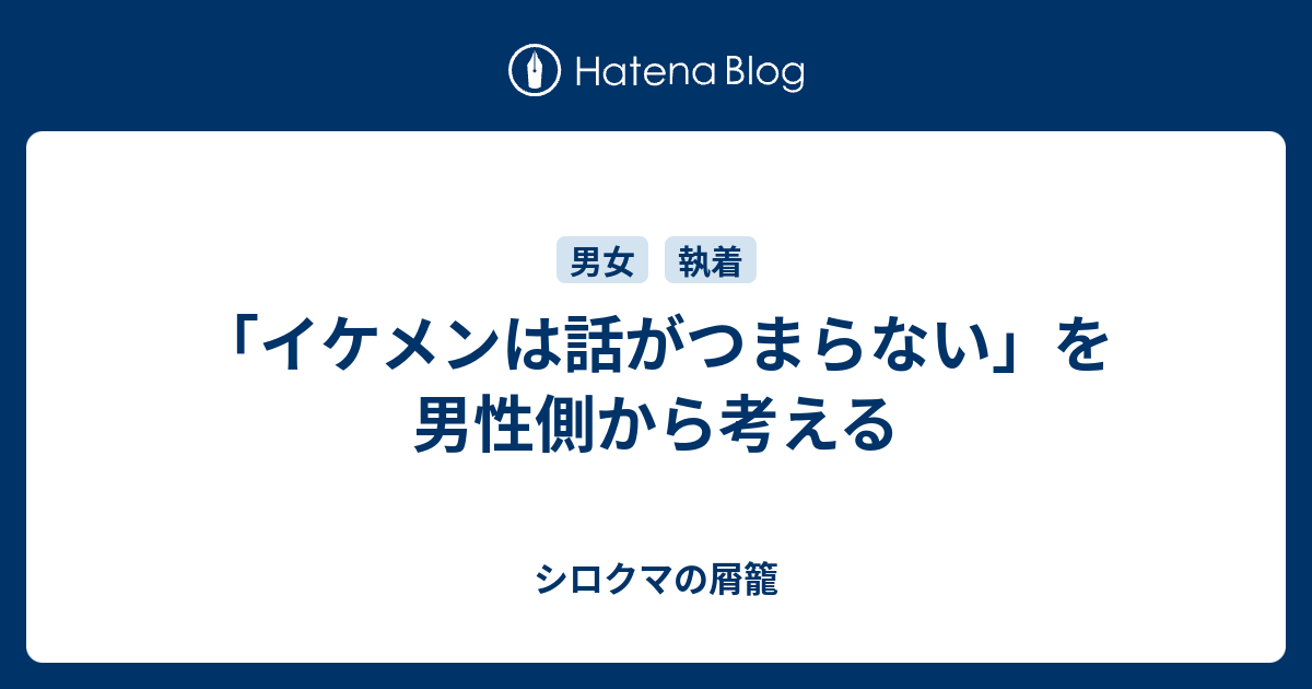イケメンは話がつまらない を男性側から考える シロクマの屑籠