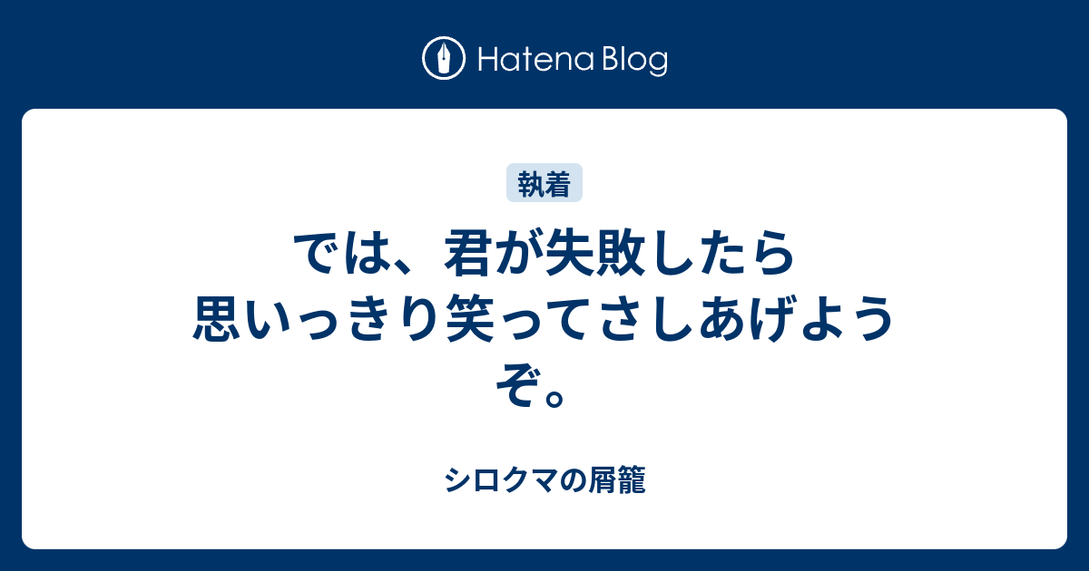 では 君が失敗したら思いっきり笑ってさしあげようぞ シロクマの屑籠