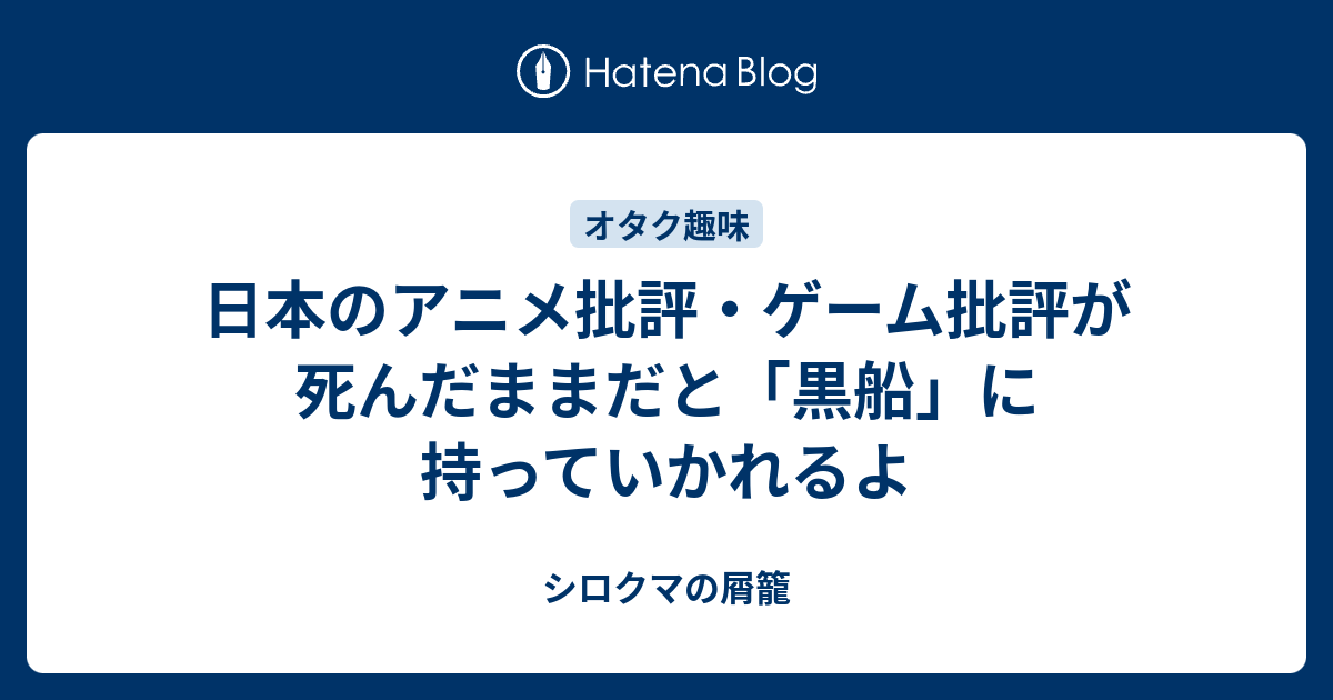 日本のアニメ批評・ゲーム批評が死んだままだと「黒船」に持っていかれるよ - シロクマの屑籠