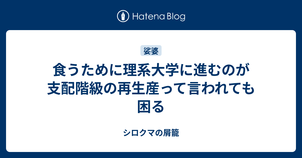 食うために理系大学に進むのが支配階級の再生産って言われても困る - シロクマの屑籠
