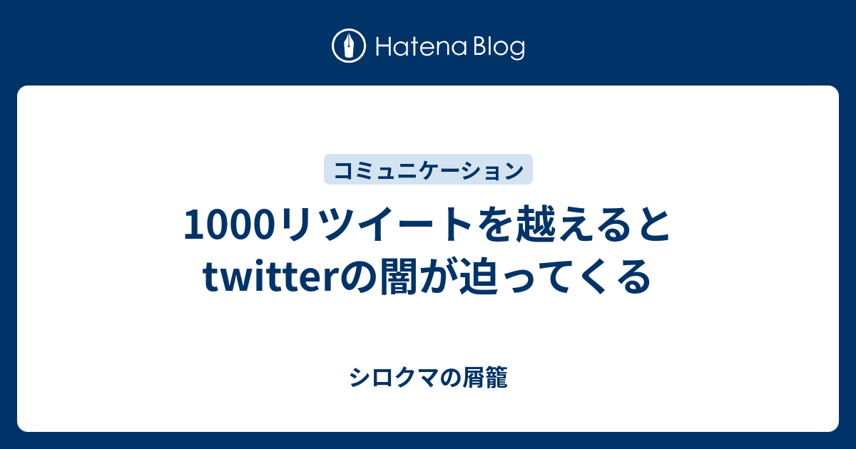 1000リツイートを越えるとtwitterの闇が迫ってくる - シロクマの屑籠