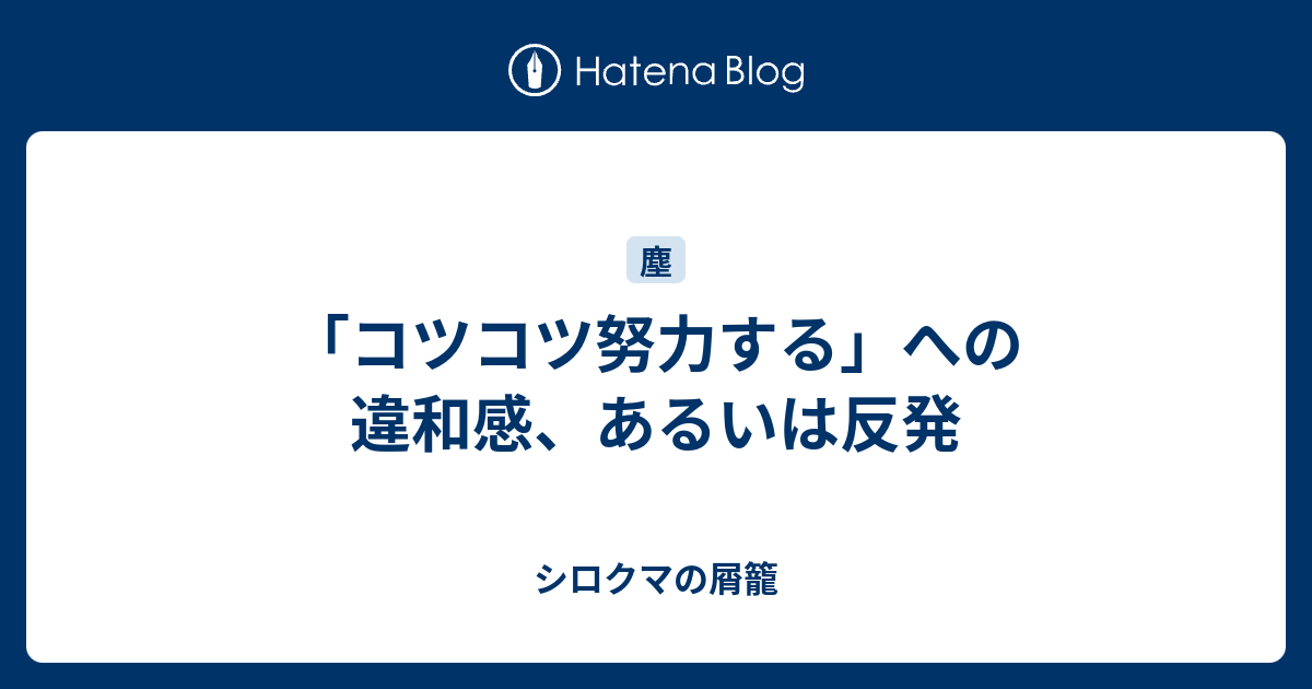 コツコツ努力する への違和感 あるいは反発 シロクマの屑籠