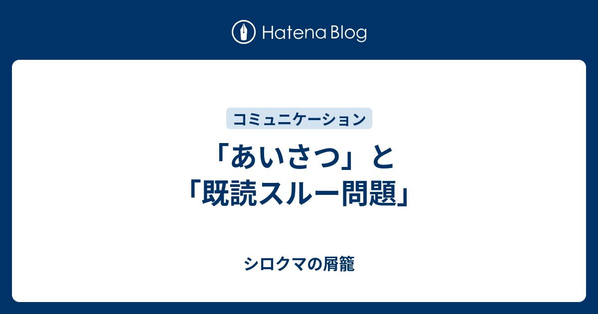 あいさつ と 既読スルー問題 シロクマの屑籠