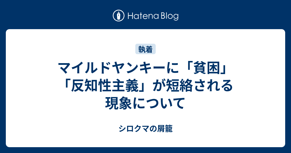 マイルドヤンキーに 貧困 反知性主義 が短絡される現象について シロクマの屑籠