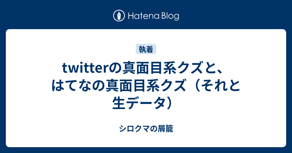 Twitterの真面目系クズと はてなの真面目系クズ それと生データ シロクマの屑籠