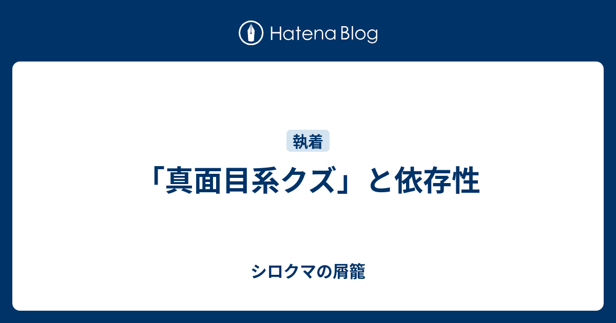 真面目系クズ と依存性 シロクマの屑籠