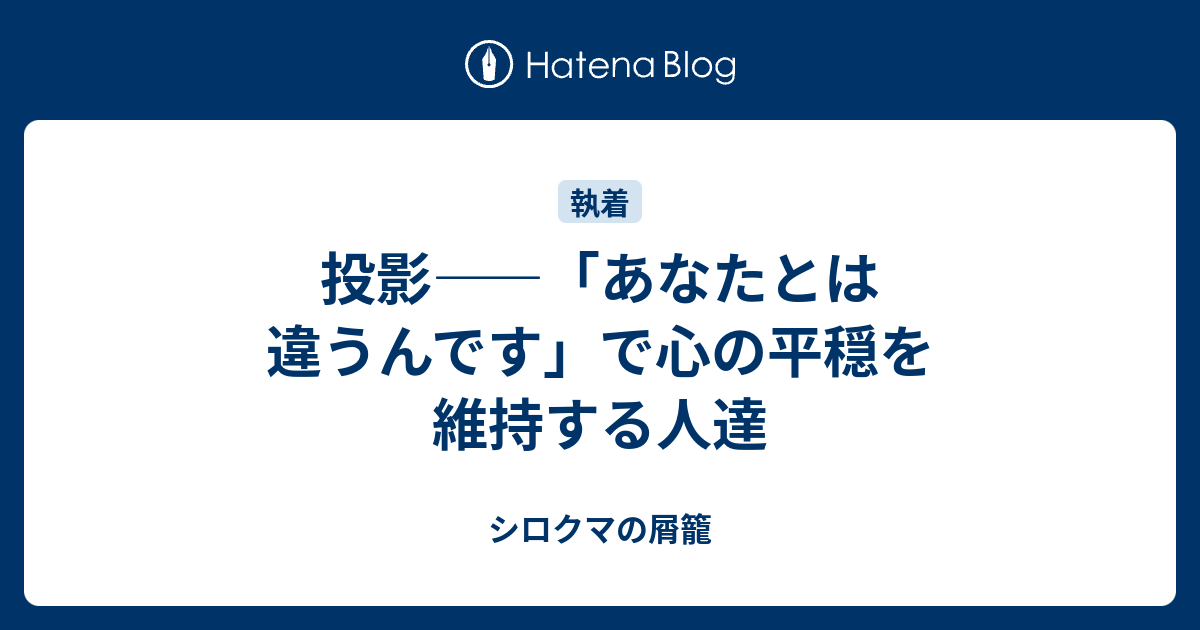 投影 あなたとは違うんです で心の平穏を維持する人達 シロクマの屑籠