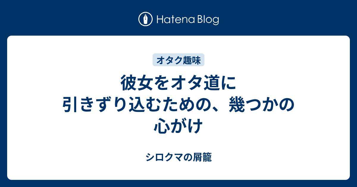 彼女をオタ道に引きずり込むための 幾つかの心がけ シロクマの屑籠