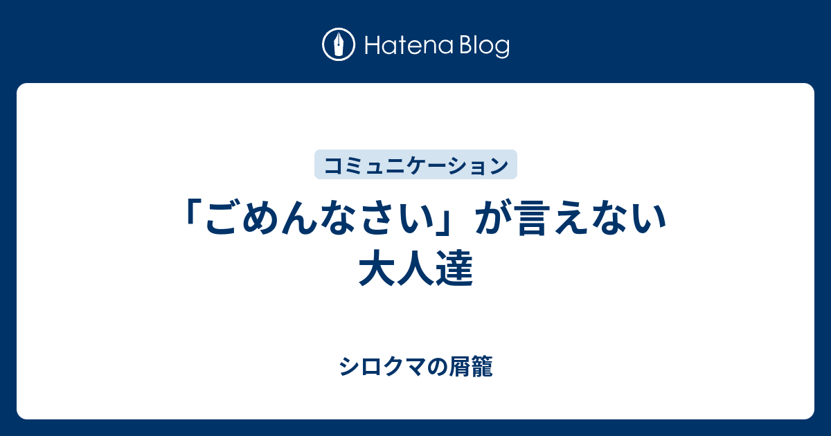 ごめんなさい が言えない大人達 シロクマの屑籠