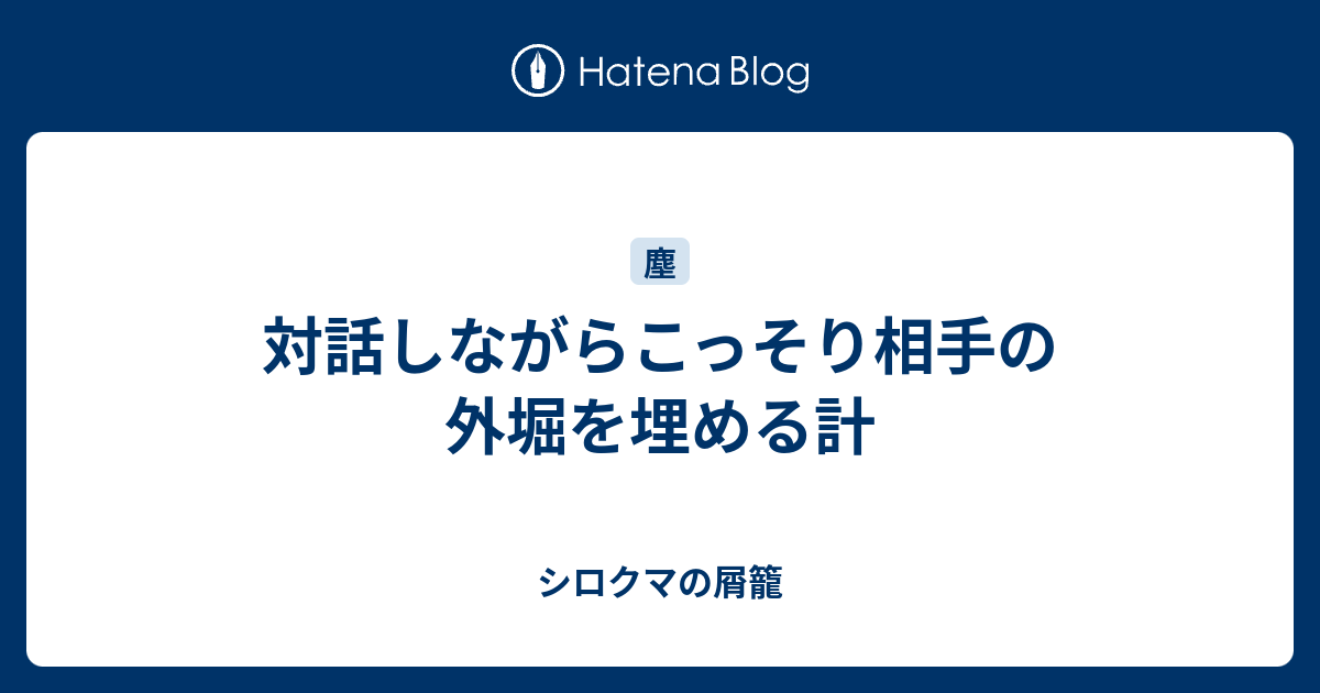 対話しながらこっそり相手の外堀を埋める計 シロクマの屑籠