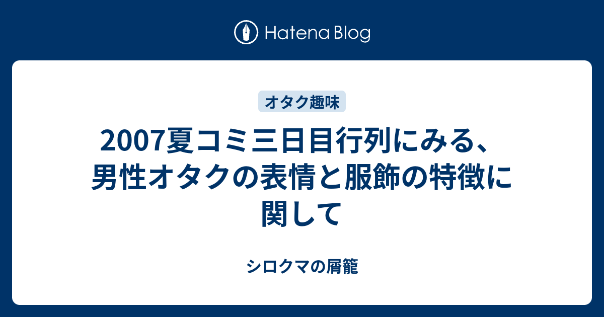 07夏コミ三日目行列にみる 男性オタクの表情と服飾の特徴に関して シロクマの屑籠