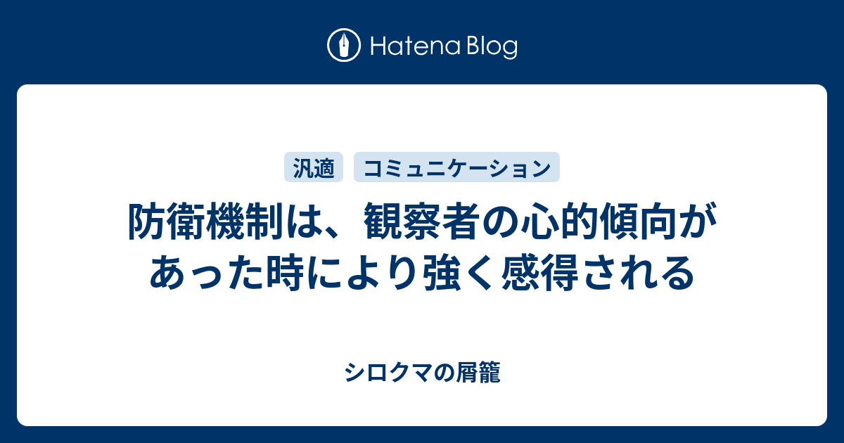 防衛機制は 観察者の心的傾向があった時により強く感得される シロクマの屑籠