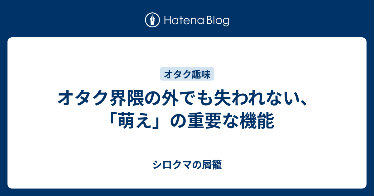 オタク界隈の外でも失われない 萌え の重要な機能 シロクマの屑籠