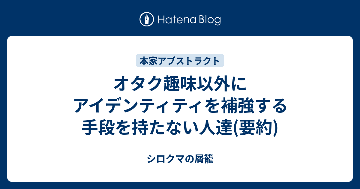 オタク趣味以外にアイデンティティを補強する手段を持たない人達 要約 シロクマの屑籠