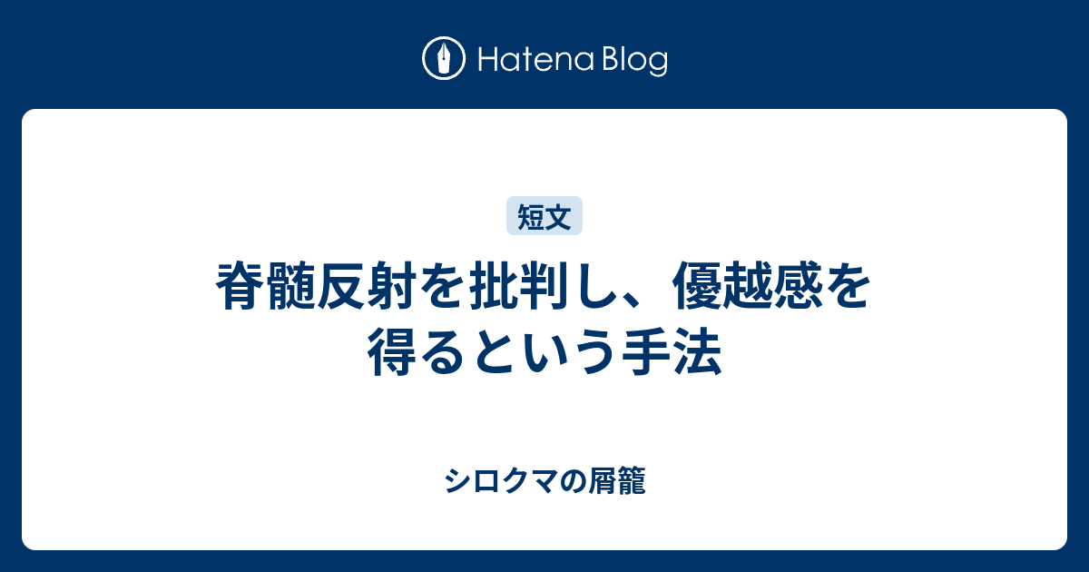 B 心理 脊髄反射を批判し 優越感を得るという手法 シロクマの屑籠