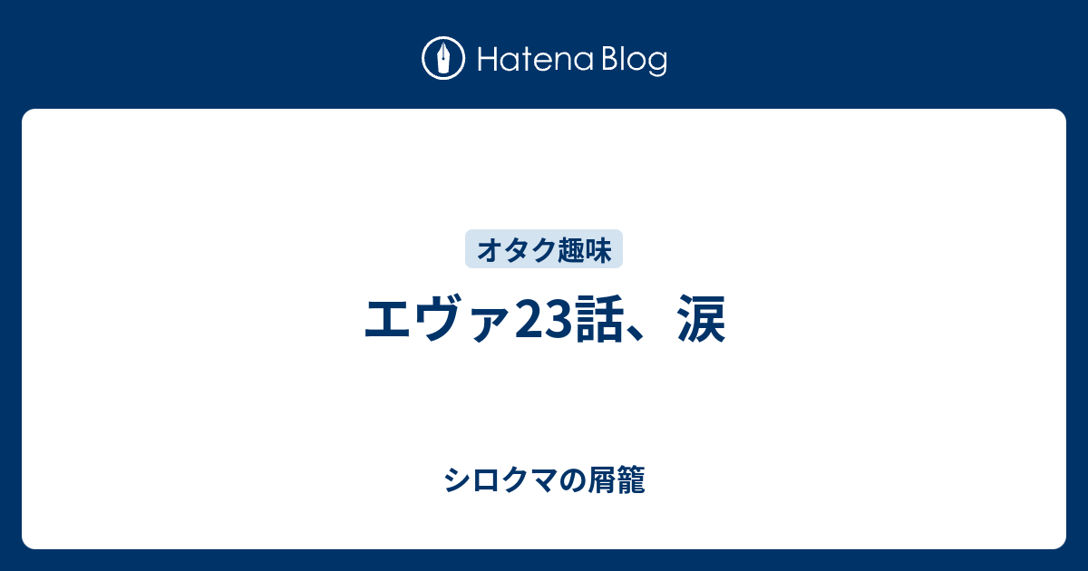 エヴァ23話 涙 シロクマの屑籠