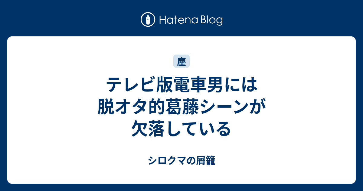 テレビ版電車男には脱オタ的葛藤シーンが欠落している シロクマの屑籠