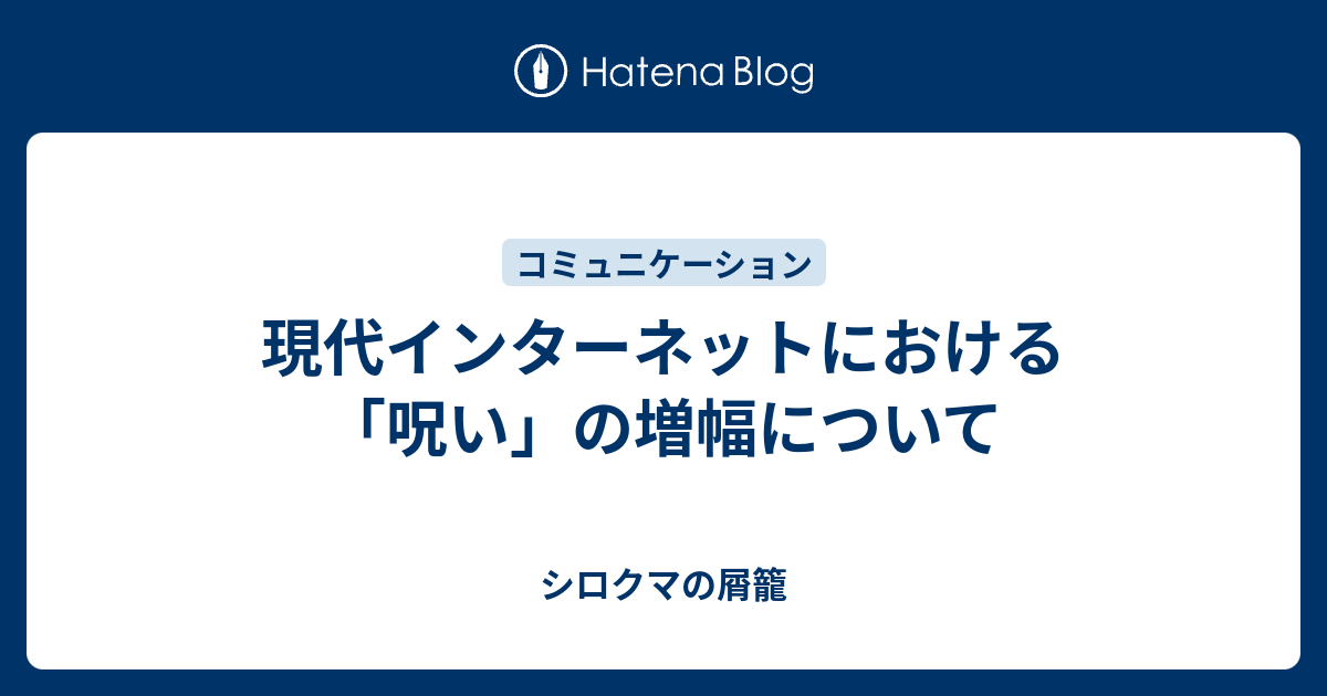 現代インターネットにおける 呪い の増幅について シロクマの屑籠