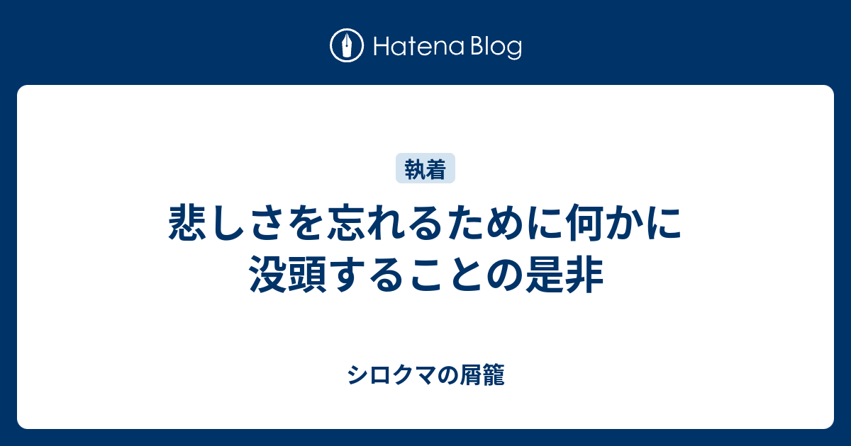 悲しさを忘れるために何かに没頭することの是非 シロクマの屑籠