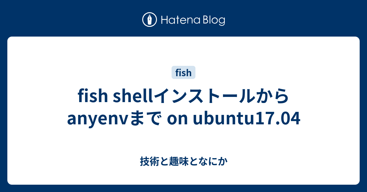 fish shellインストールからanyenvまで on ubuntu17.04 技術と趣味となにか