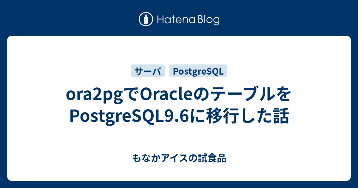 ora2pgでOracleのテーブルをPostgreSQL9.6に移行した話 もなかアイスの試食品