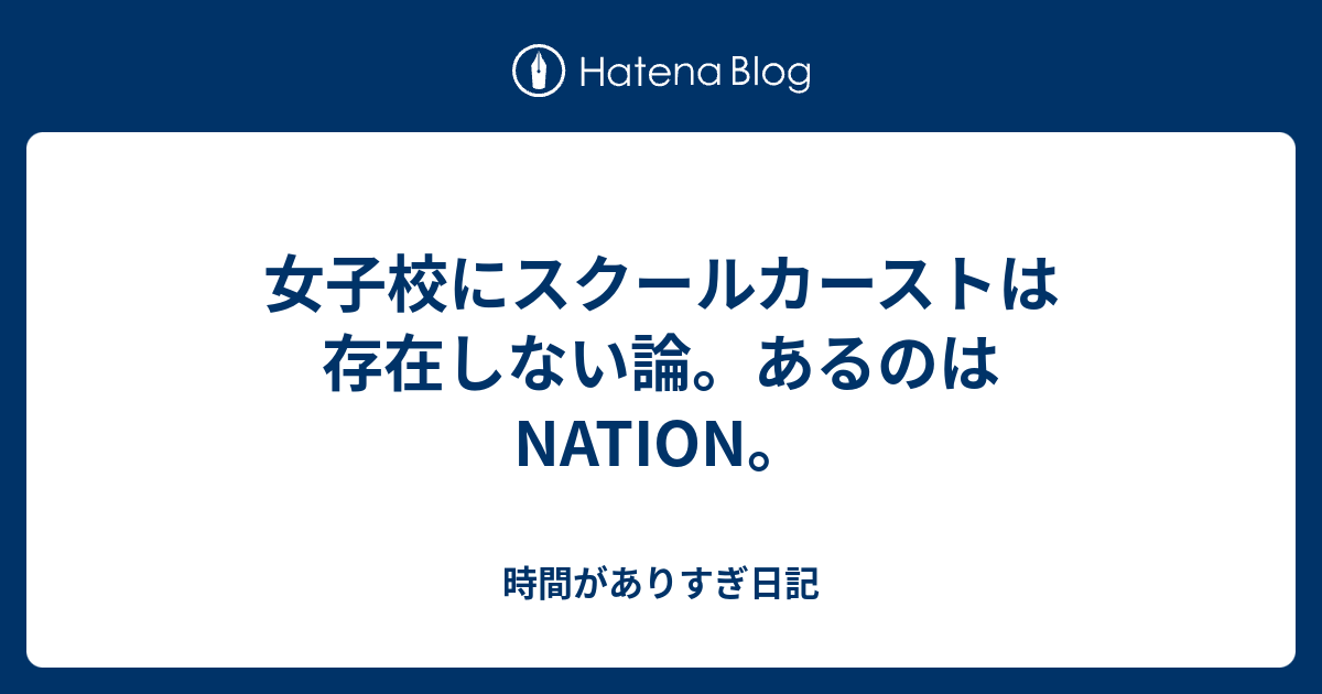 女子校にスクールカーストは存在しない論 あるのはnation 時間がありすぎ日記