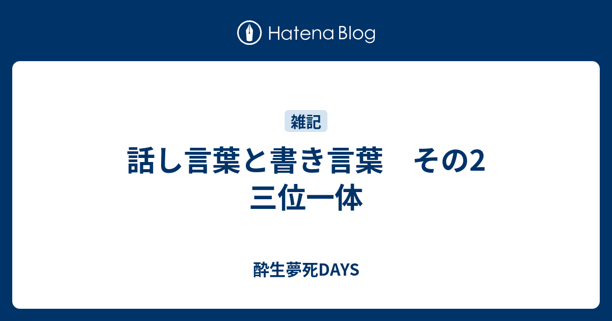 話し言葉と書き言葉 その2 三位一体 酔生夢死days