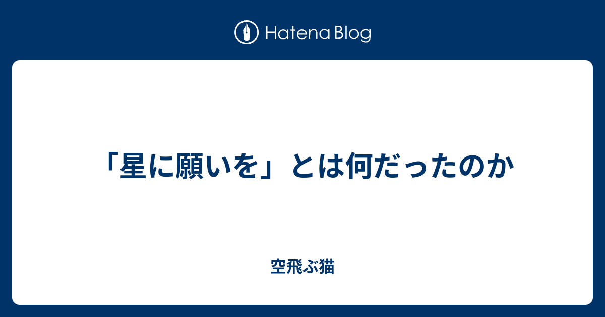 星に願いを とは何だったのか 空飛ぶ猫