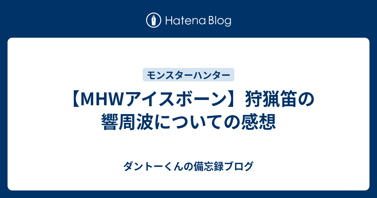 Mhwアイスボーン 狩猟笛の響周波についての感想 ダントーくんの備忘録ブログ