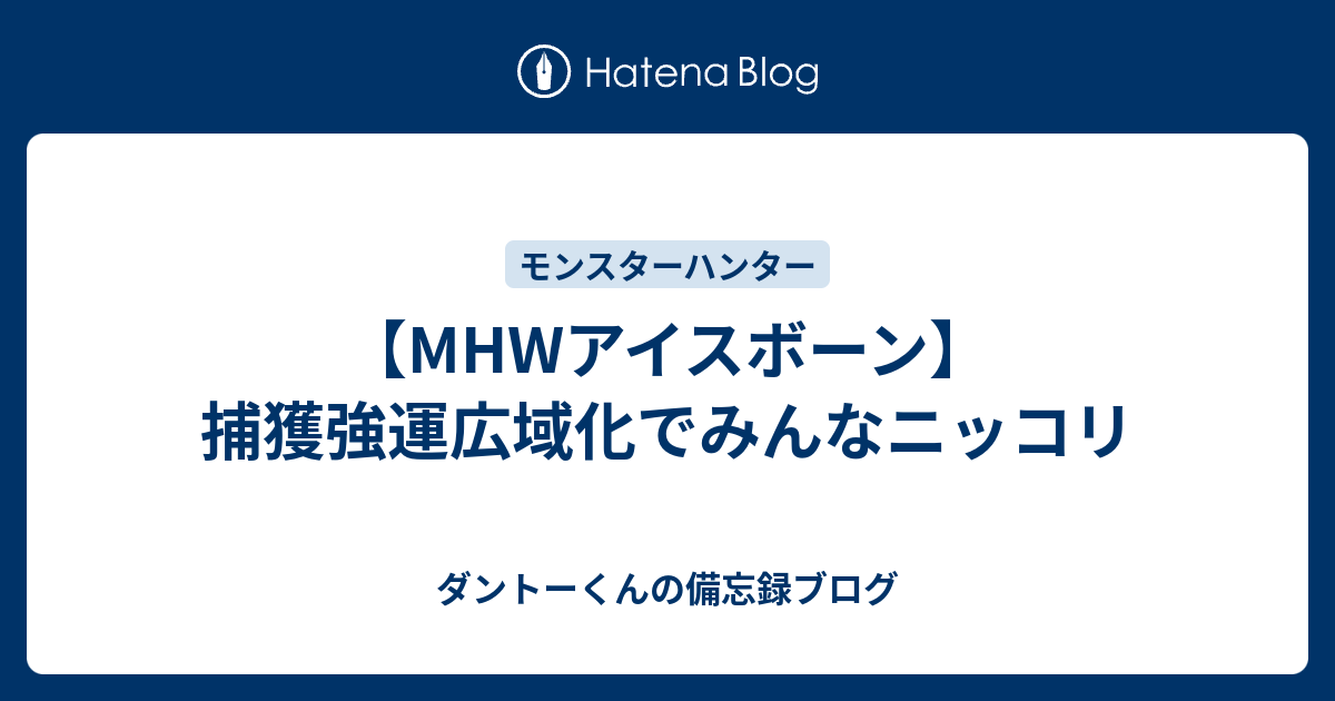 Mhwアイスボーン 捕獲強運広域化でみんなニッコリ ダントーくんの備忘録ブログ