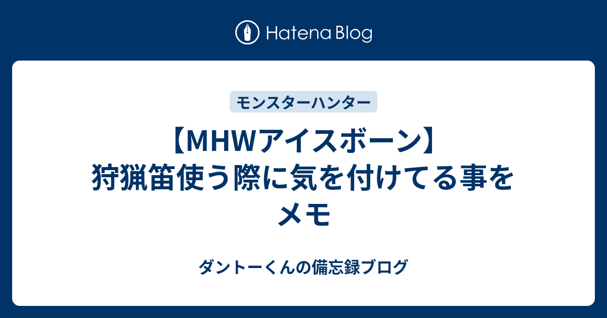 Mhwアイスボーン 狩猟笛使う際に気を付けてる事をメモ ダントーくんの備忘録ブログ