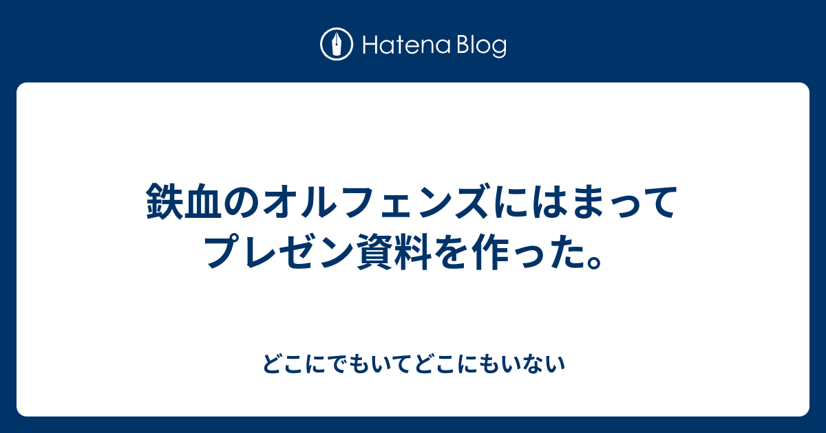 鉄血のオルフェンズにはまってプレゼン資料を作った どこにでもいてどこにもいない