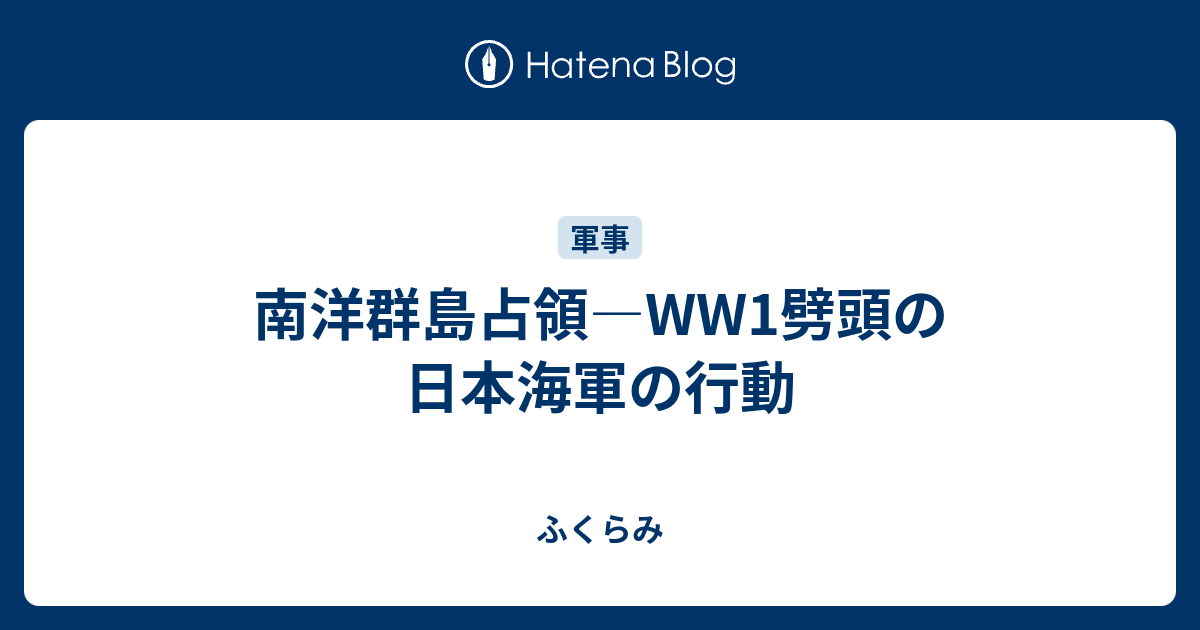 南洋群島占領―WW1劈頭の日本海軍の行動 - ふくらみ 南洋群島占領―WW1劈頭の日本海軍の行動 - ふくらみ