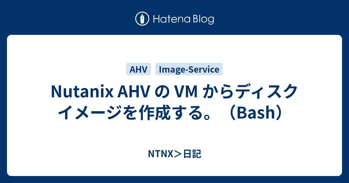 Nutanix Ahv の Vm からディスク イメージを作成する Bash Ntnx 日記