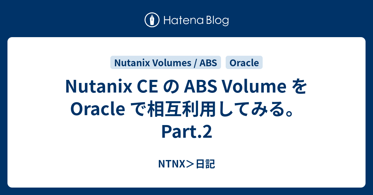 Nutanix CE の ABS Volume を Oracle で相互利用してみる。Part.2 NTNX＞日記