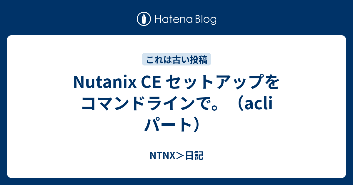 Nutanix CE セットアップをコマンドラインで。（acli パート） - NTNX＞日記
