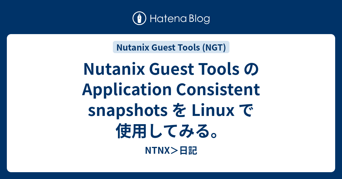 Nutanix Guest Tools の Application Consistent snapshots を Linux で使用してみる