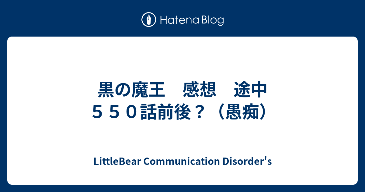 黒の魔王 感想 途中 ５５０話前後 愚痴 Littlebear Communication Disorder S