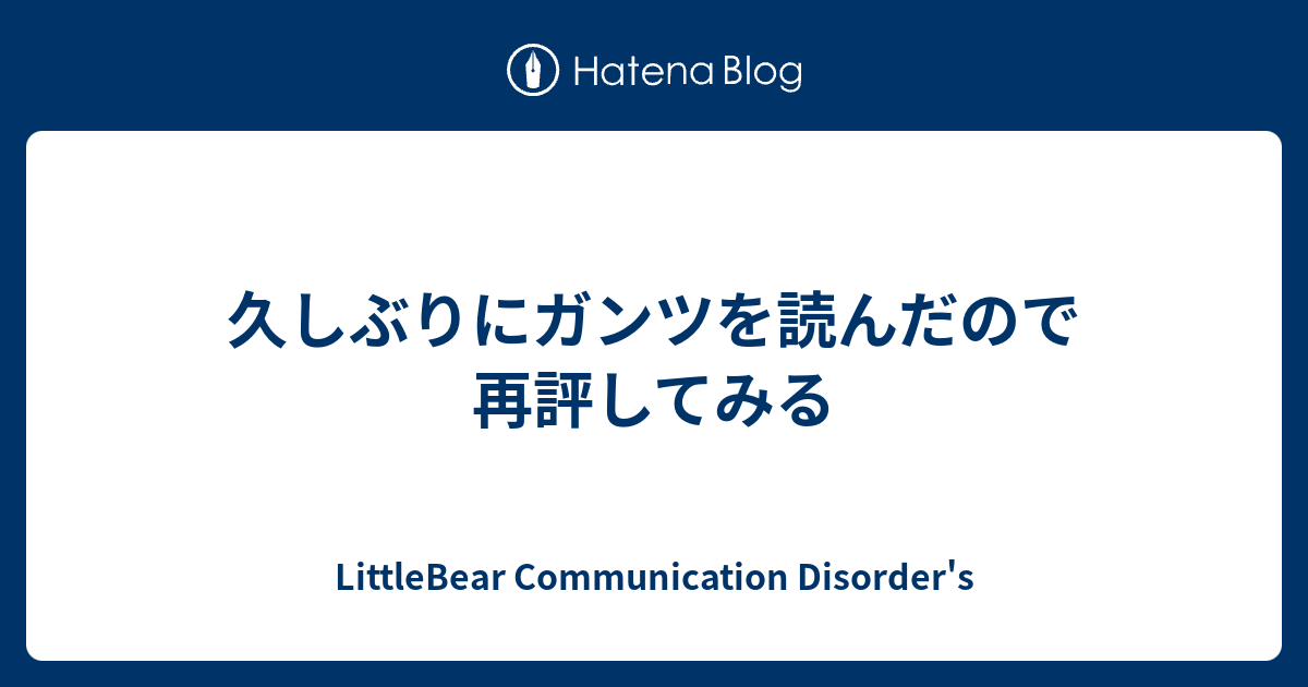 久しぶりにガンツを読んだので再評してみる Littlebear Communication Disorder S