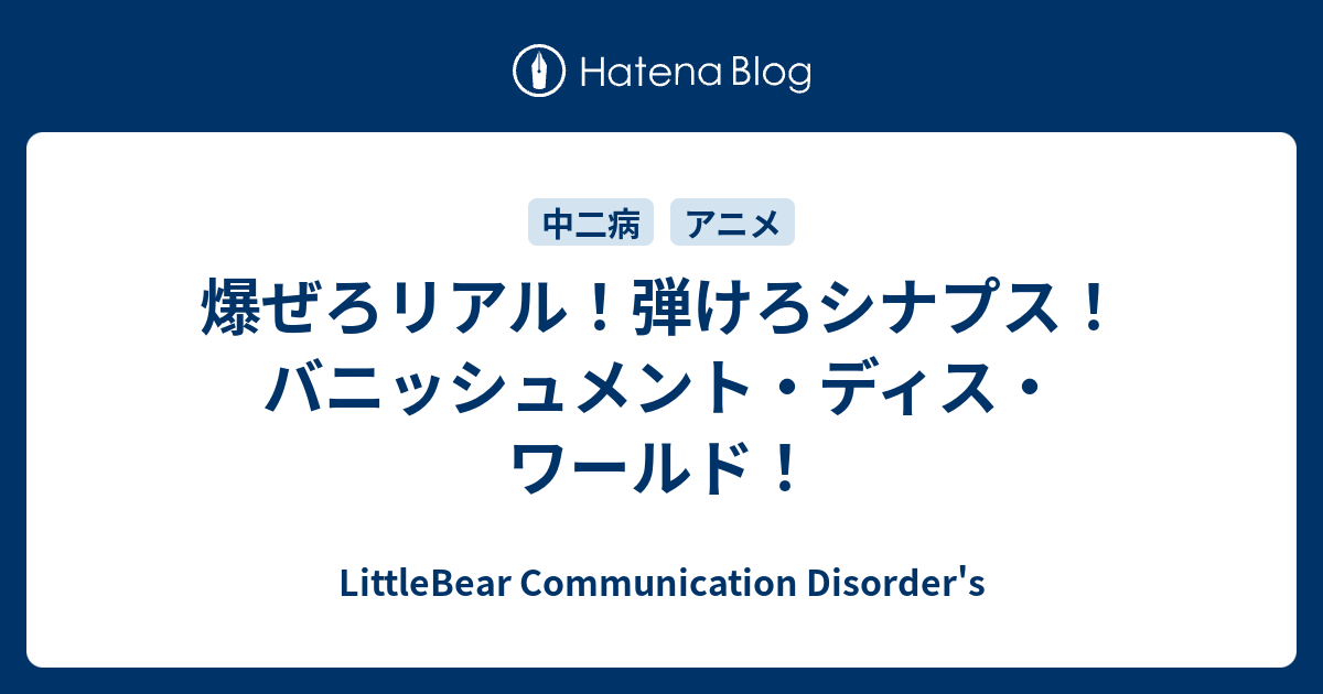 爆ぜろリアル 弾けろシナプス バニッシュメント ディス ワールド Littlebear Communication Disorder S