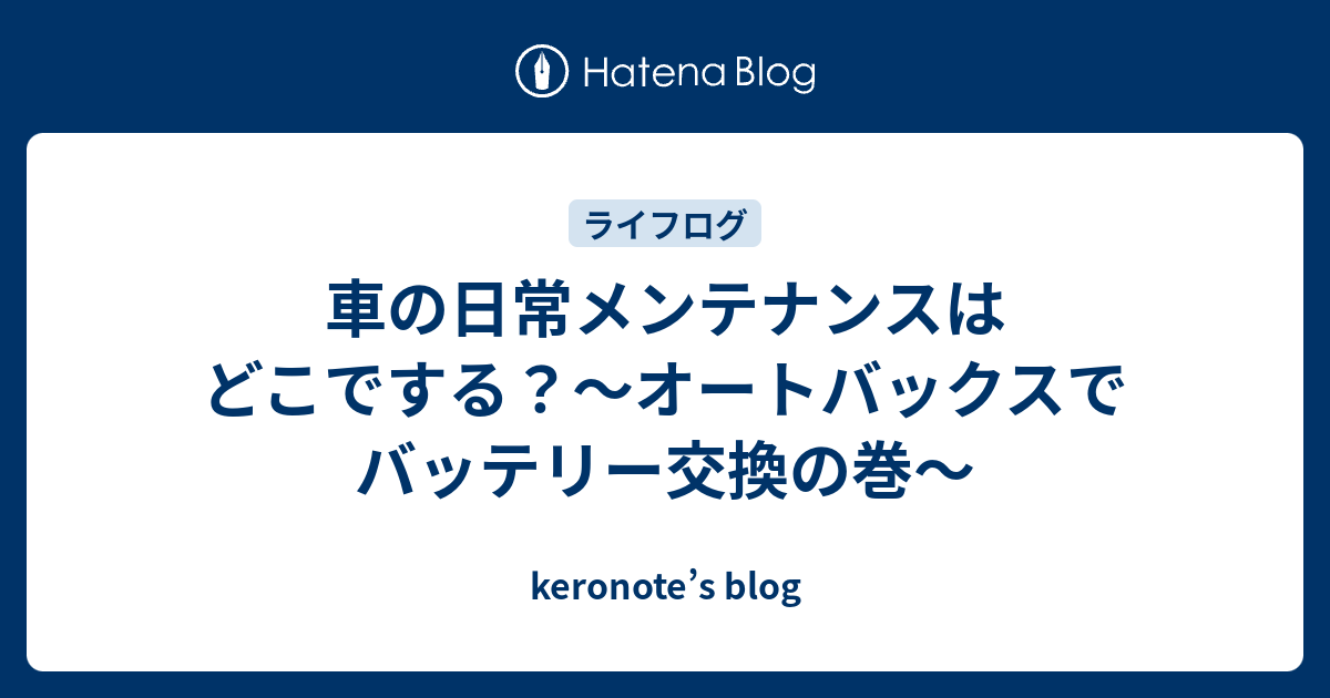 車の日常メンテナンスはどこでする オートバックスでバッテリー交換の巻 Keronote S Blog