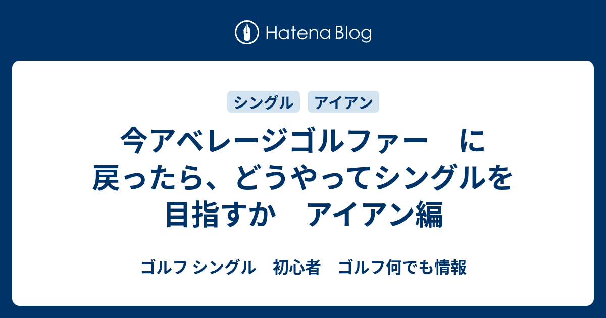 今アベレージゴルファー に戻ったら どうやってシングルを目指すか アイアン編 ゴルフ シングル 初心者 ゴルフ何でも情報